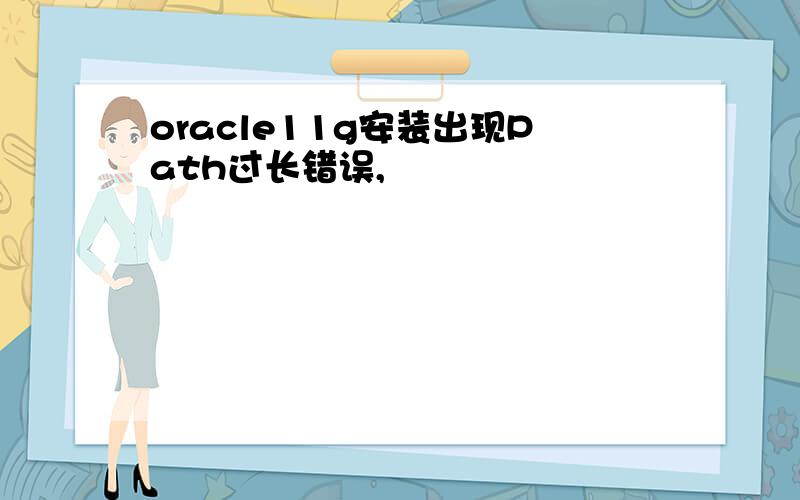 oracle11g安装出现Path过长错误,