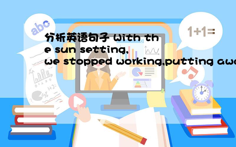 分析英语句子 With the sun setting,we stopped working,putting away