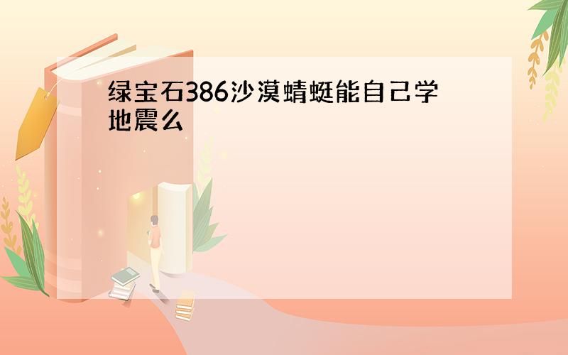 绿宝石386沙漠蜻蜓能自己学地震么