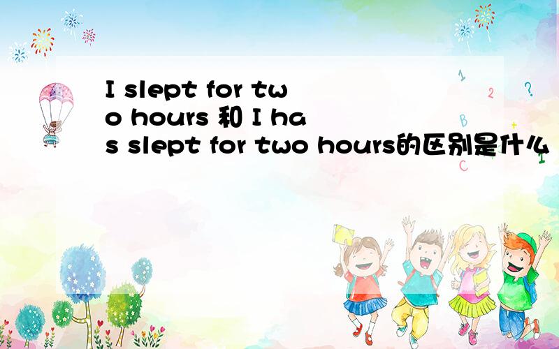 I slept for two hours 和 I has slept for two hours的区别是什么