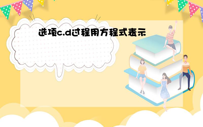 选项c.d过程用方程式表示