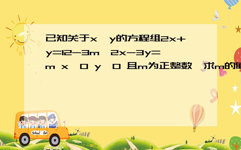 已知关于x,y的方程组2x+y=12-3m,2x-3y=m x＞0 y＞0 且m为正整数,求m的值