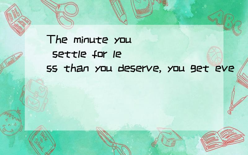 The minute you settle for less than you deserve, you get eve