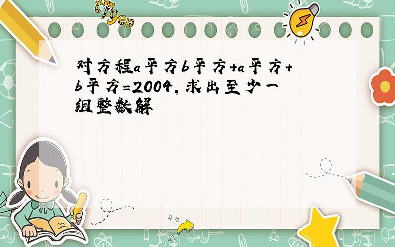 对方程a平方b平方+a平方+b平方=2004,求出至少一组整数解