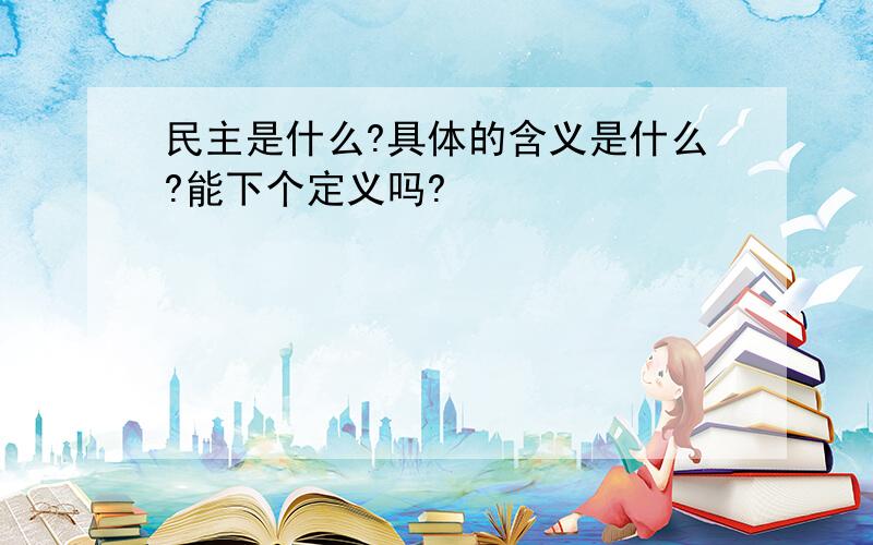 民主是什么?具体的含义是什么?能下个定义吗?