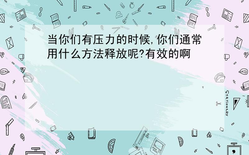 当你们有压力的时候,你们通常用什么方法释放呢?有效的啊