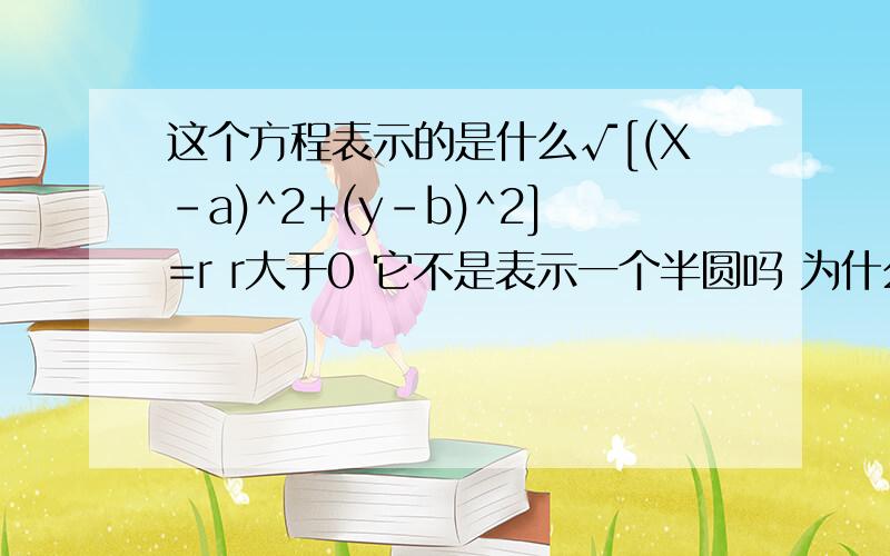 这个方程表示的是什么√[(X-a)^2+(y-b)^2]=r r大于0 它不是表示一个半圆吗 为什么书上说它表示一个圆