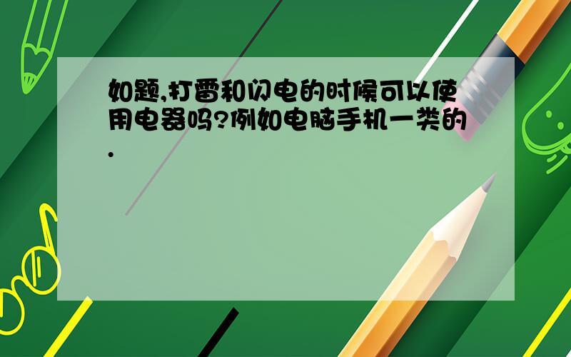 如题,打雷和闪电的时候可以使用电器吗?例如电脑手机一类的.