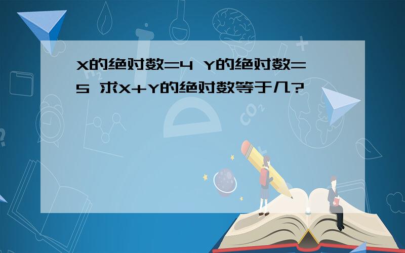 X的绝对数=4 Y的绝对数=5 求X+Y的绝对数等于几?