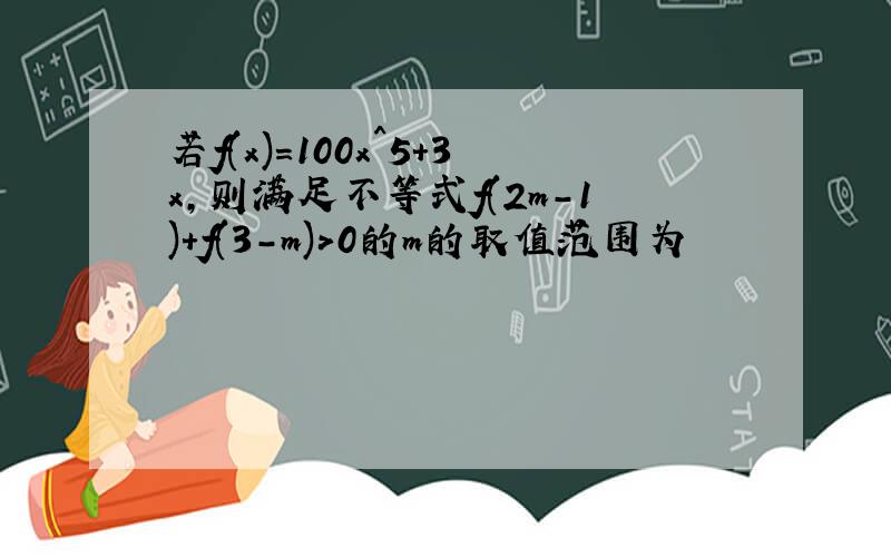 若f(x)=100x^5+3x,则满足不等式f(2m-1)+f(3-m)>0的m的取值范围为