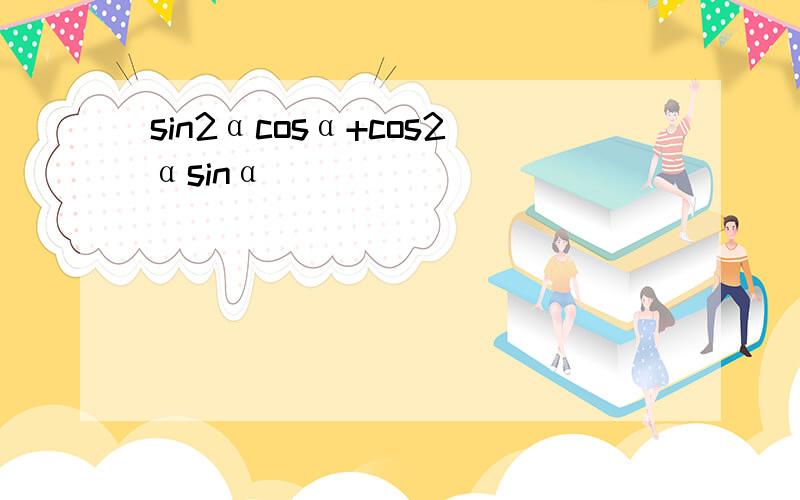 sin2αcosα+cos2αsinα