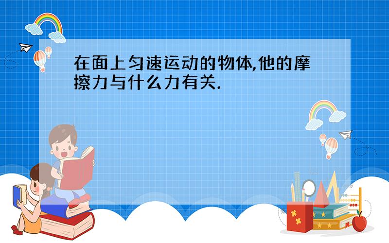 在面上匀速运动的物体,他的摩擦力与什么力有关.