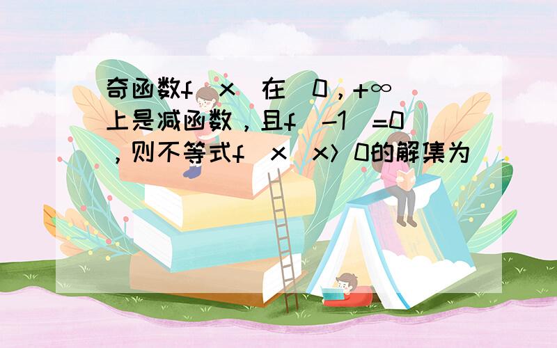 奇函数f（x）在（0，+∞）上是减函数，且f（-1）=0，则不等式f(x)x＞0的解集为（　　）