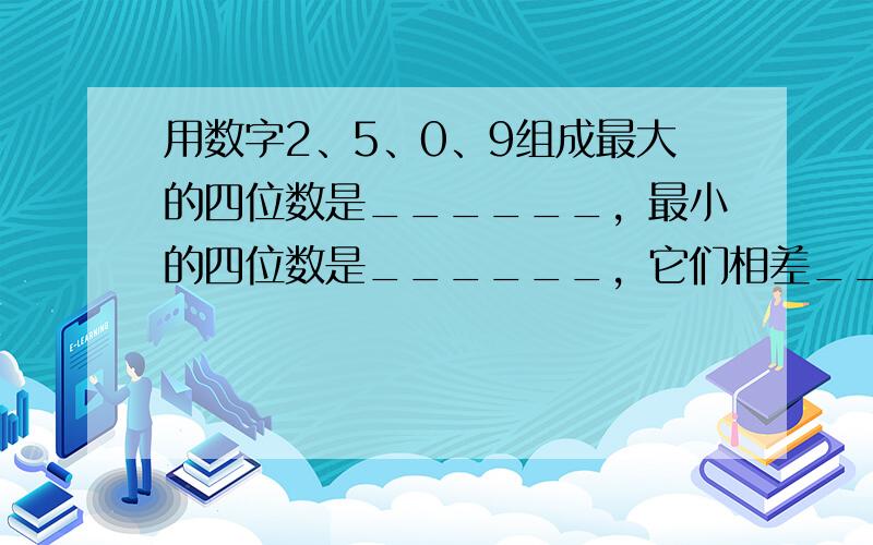 用数字2、5、0、9组成最大的四位数是______，最小的四位数是______，它们相差______．