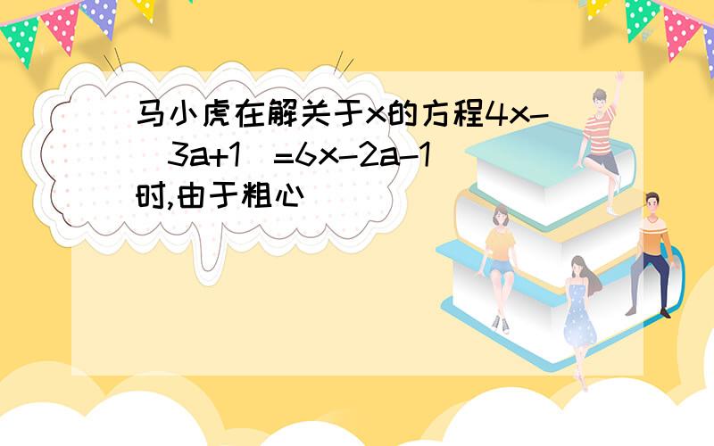 马小虎在解关于x的方程4x-(3a+1)=6x-2a-1时,由于粗心