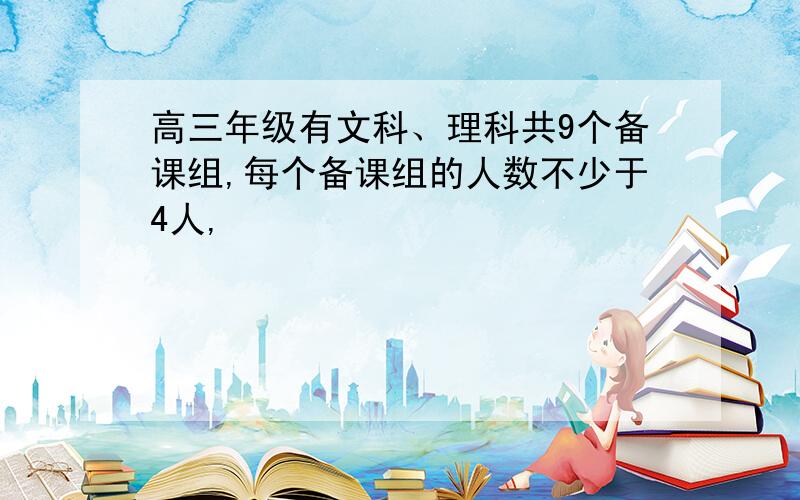 高三年级有文科、理科共9个备课组,每个备课组的人数不少于4人,