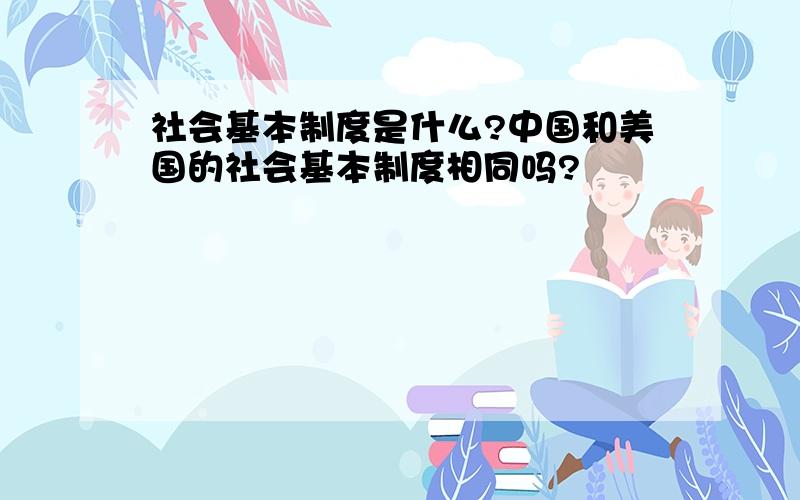 社会基本制度是什么?中国和美国的社会基本制度相同吗?