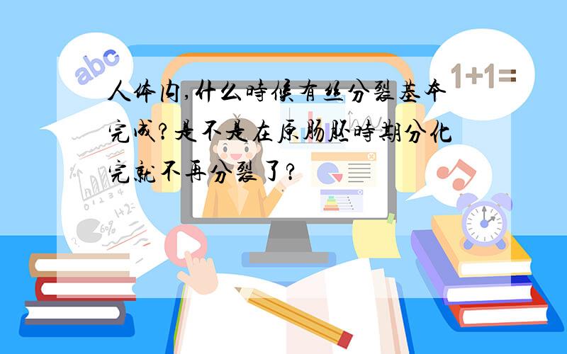 人体内,什么时候有丝分裂基本完成?是不是在原肠胚时期分化完就不再分裂了?