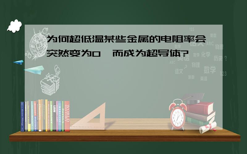 为何超低温某些金属的电阻率会突然变为0,而成为超导体?