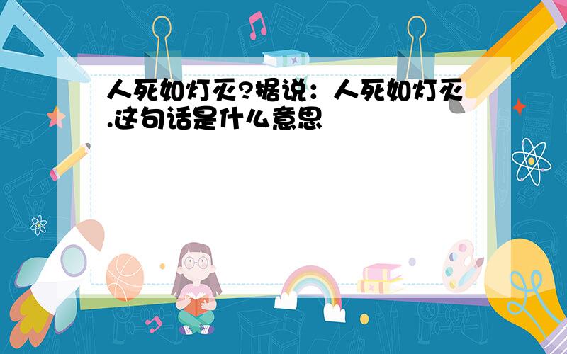 人死如灯灭?据说：人死如灯灭.这句话是什么意思