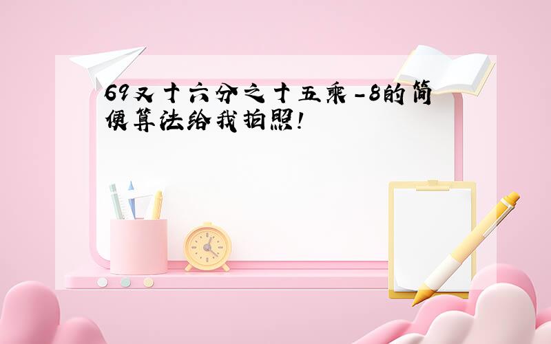 69又十六分之十五乘-8的简便算法给我拍照!