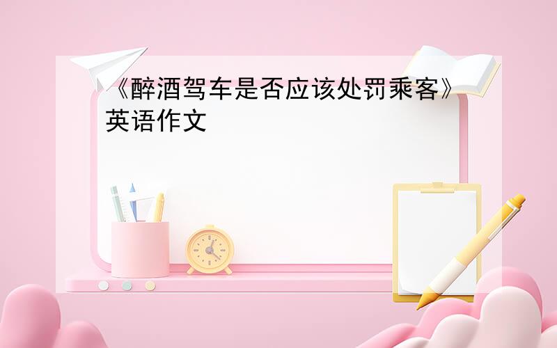 《醉酒驾车是否应该处罚乘客》英语作文