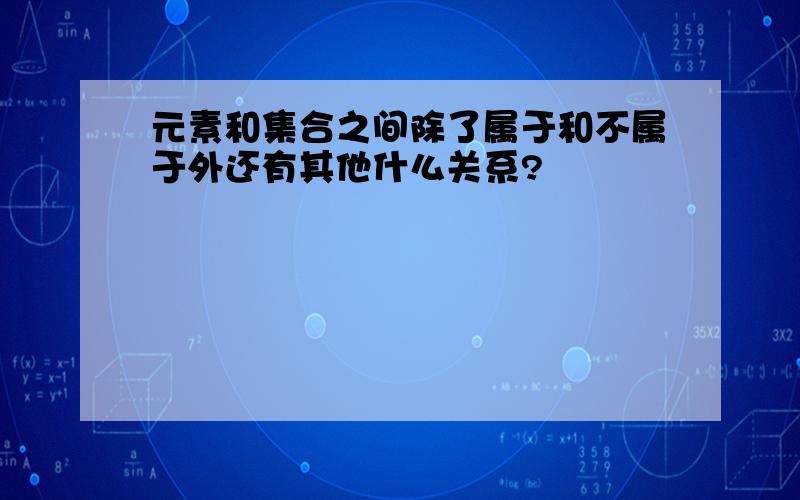 元素和集合之间除了属于和不属于外还有其他什么关系?