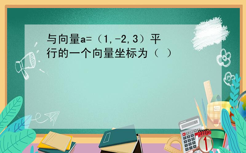 与向量a=（1,-2,3）平行的一个向量坐标为（ ）