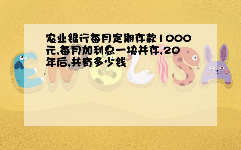 农业银行每月定期存款1000元,每月加利息一块并存,20年后,共有多少钱