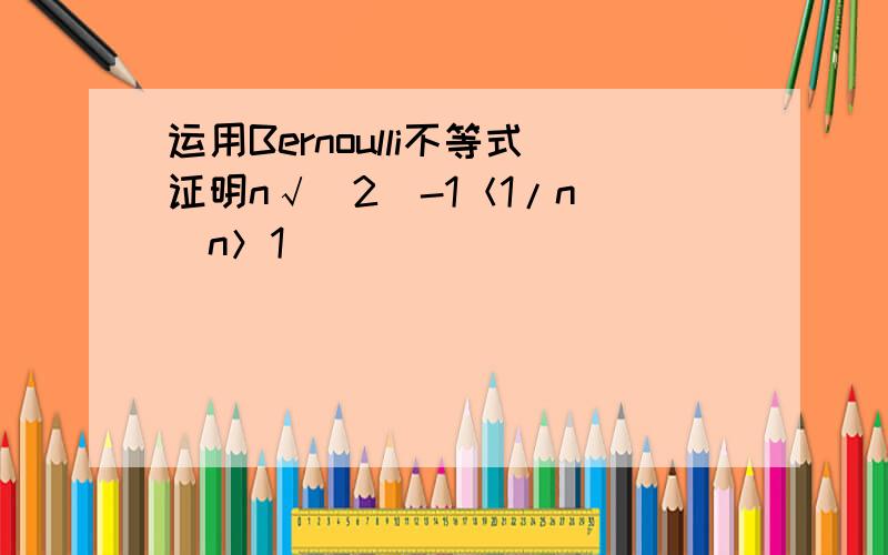 运用Bernoulli不等式证明n√(2)-1＜1/n (n＞1)