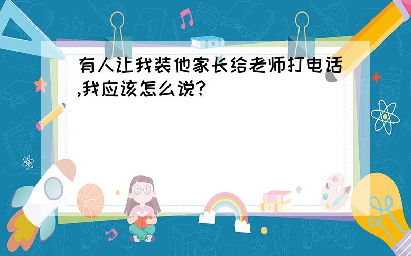 有人让我装他家长给老师打电话,我应该怎么说?