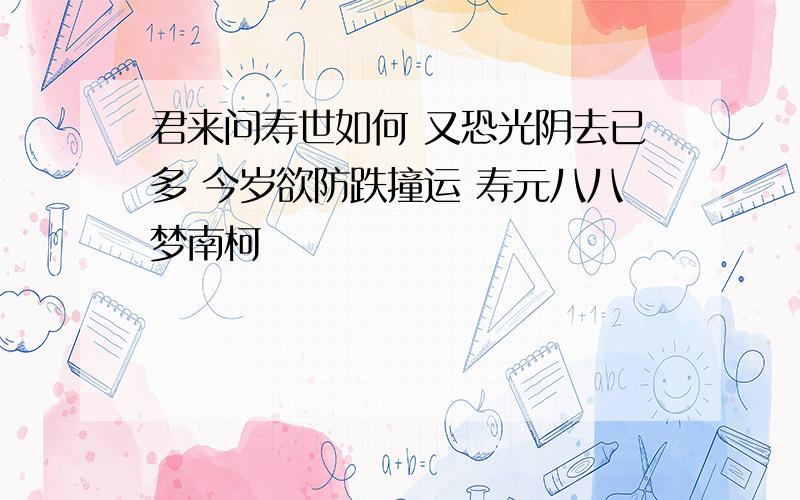 君来问寿世如何 又恐光阴去已多 今岁欲防跌撞运 寿元八八梦南柯