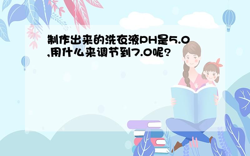 制作出来的洗衣液PH是5.0,用什么来调节到7.0呢?