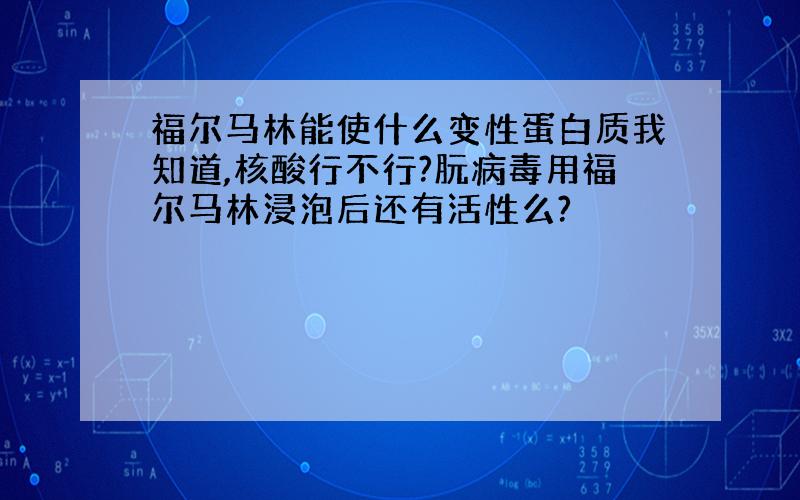 福尔马林能使什么变性蛋白质我知道,核酸行不行?朊病毒用福尔马林浸泡后还有活性么?