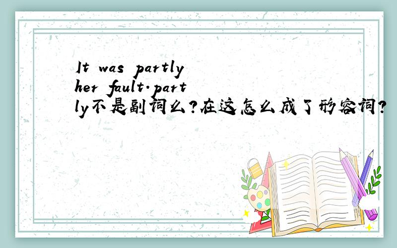 It was partly her fault.partly不是副词么?在这怎么成了形容词?