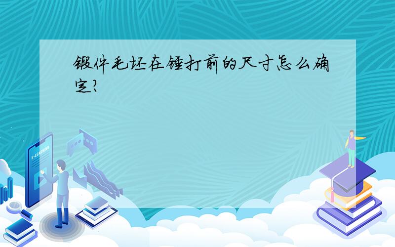 锻件毛坯在锤打前的尺寸怎么确定?