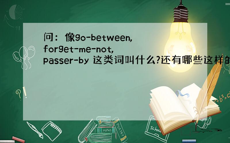 问：像go-between,forget-me-not,passer-by 这类词叫什么?还有哪些这样的词?