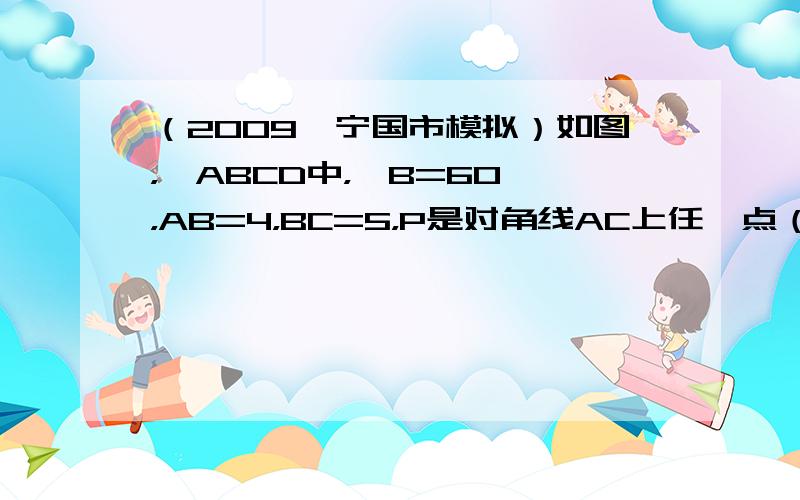 （2009•宁国市模拟）如图，▱ABCD中，∠B=60°，AB=4，BC=5，P是对角线AC上任一点（点P不与点A，C重