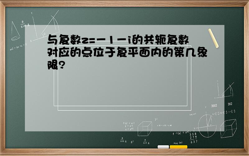 与复数z=－1－i的共轭复数对应的点位于复平面内的第几象限?