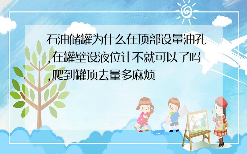 石油储罐为什么在顶部设量油孔,在罐壁设液位计不就可以了吗,爬到罐顶去量多麻烦