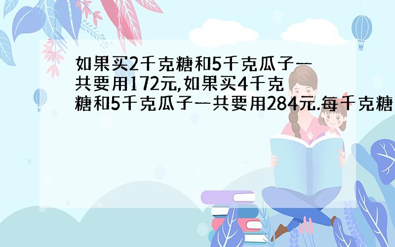 如果买2千克糖和5千克瓜子一共要用172元,如果买4千克糖和5千克瓜子一共要用284元.每千克糖和瓜子各多少元