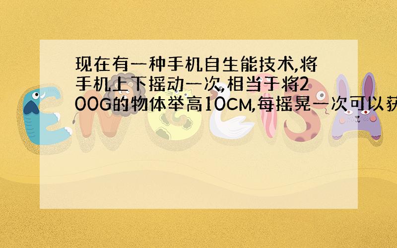 现在有一种手机自生能技术,将手机上下摇动一次,相当于将200G的物体举高10CM,每摇晃一次可以获得电能?若每秒摇晃2次