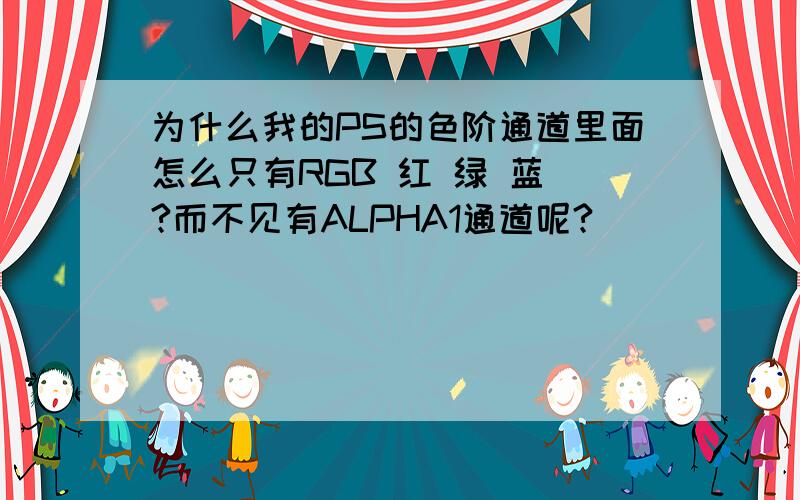 为什么我的PS的色阶通道里面怎么只有RGB 红 绿 蓝 ?而不见有ALPHA1通道呢?