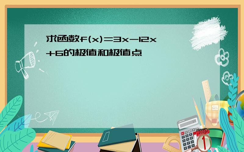 求函数f(x)=3x-12x+6的极值和极值点