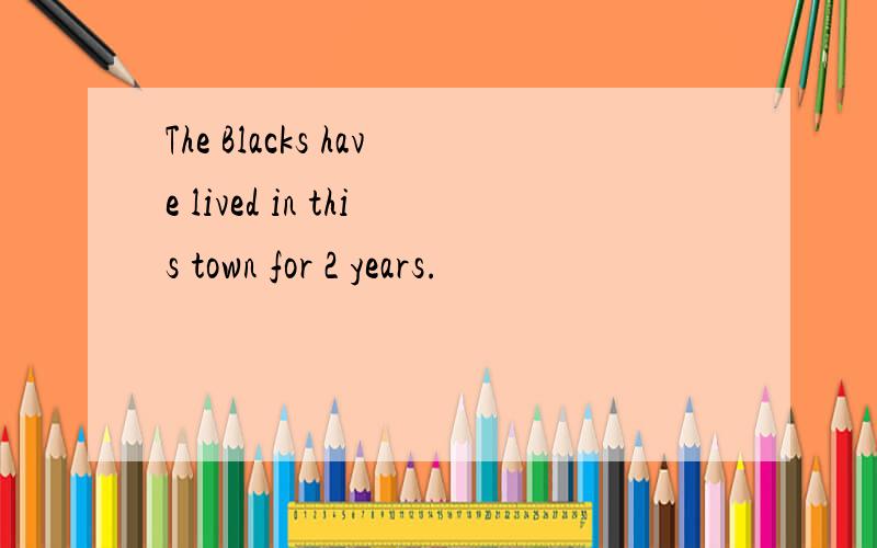 The Blacks have lived in this town for 2 years.