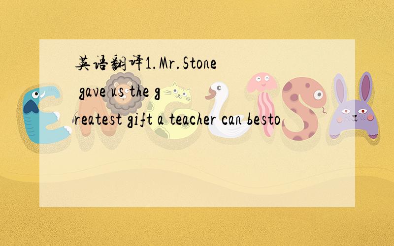 英语翻译1.Mr.Stone gave us the greatest gift a teacher can besto