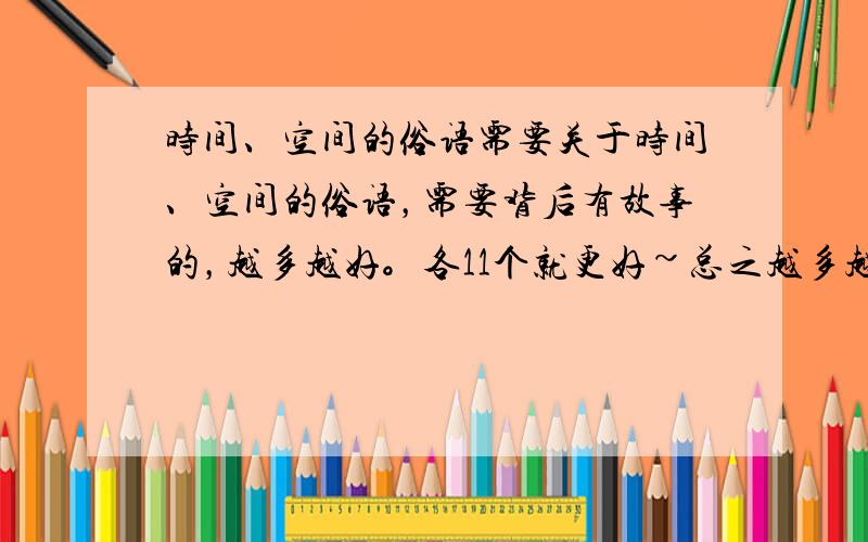 时间、空间的俗语需要关于时间、空间的俗语，需要背后有故事的，越多越好。各11个就更好~总之越多越好