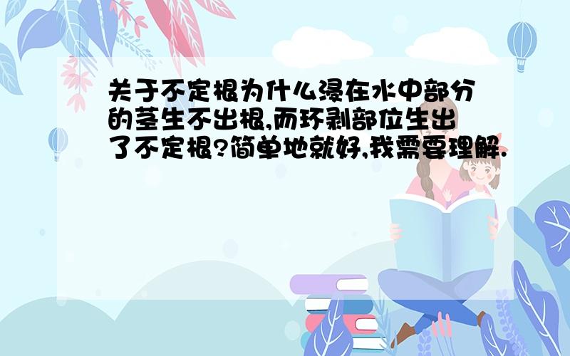 关于不定根为什么浸在水中部分的茎生不出根,而环剥部位生出了不定根?简单地就好,我需要理解.