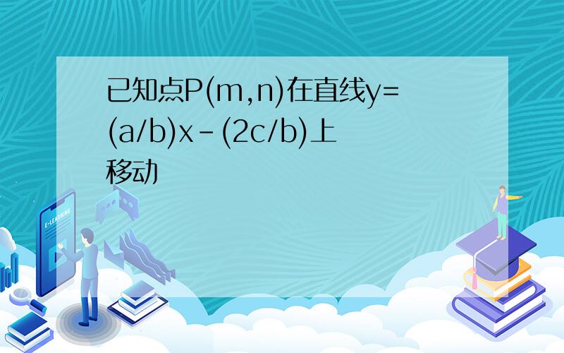 已知点P(m,n)在直线y=(a/b)x-(2c/b)上移动