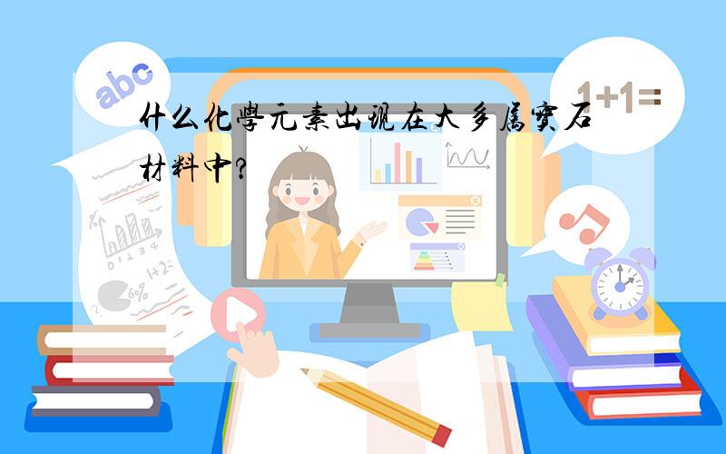 什么化学元素出现在大多属宝石材料中?